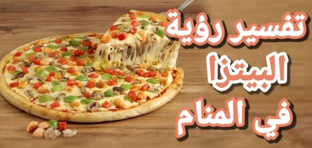 تفسير حلم اكل البيتزا للعزباء
