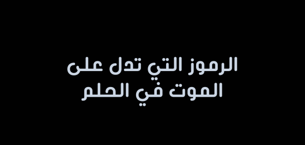 أحلام ورموز تدل على الموت