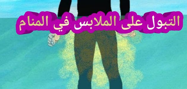 تفسير حلم التبول على الملابس