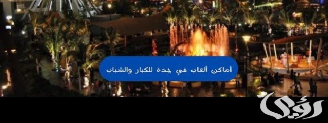 اقتراح أماكن ألعاب في جدة للكبار والشباب مميزة 2024