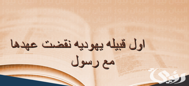 ما هي أول قبيلة يهودية نقضت عهدها مع رسول؟