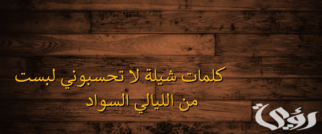 كلمات شيلة لا تحسبوني لبست من الليالي السواد