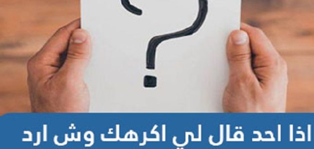 إذا أحد قال لي أكرهك وش أرد علية ؟
