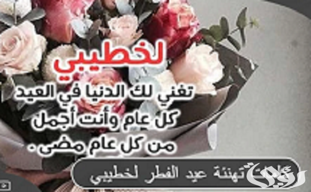 اللهم أدم الفرح علينا كلمات تهنئة عيد الفطر لخطيبي 2023