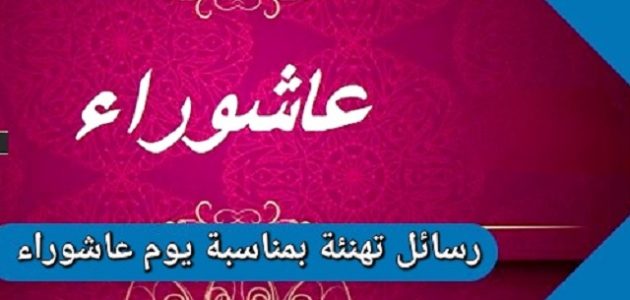 أجمل 10 رسائل وكلمات تهنئة يوم عاشوراء دينية