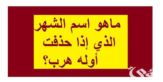 ما هو الشهر الذي إذا حذفت أوله هرب؟ 5 ما هو الشهر الذي إذا حذفت أوله هرب؟