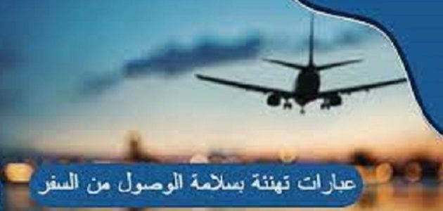 تهنئة بسلامة الوصول من السفر وحالات الحمد لله على السلامة