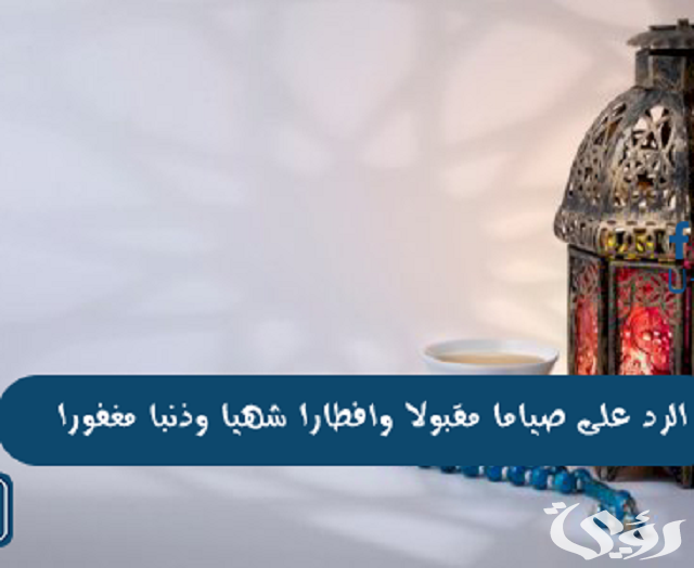 ما هو الرد على صوما مقبولا وافطارا شهيا 4 ما هو الرد على صوما مقبولا وافطارا شهيا