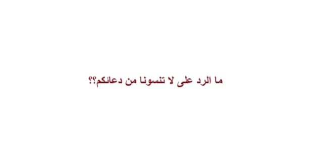الرد على لا تنسانا من الدعاء