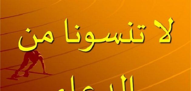 الرد على لا تنسونا من دعائكم ودعمكم الصالح