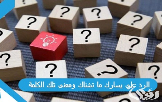 الرد على يسارك ما تشناك ومعنى تلك الكلمة