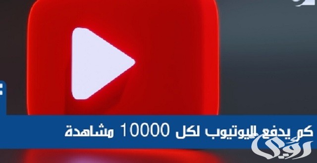 كم يدفع اليوتيوب مقابل 10000 مشاهدة