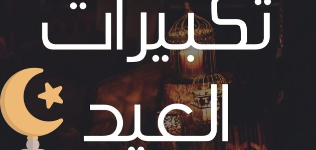 عدد تكبيرات صلاة عيد الفطر واوقات التكبير