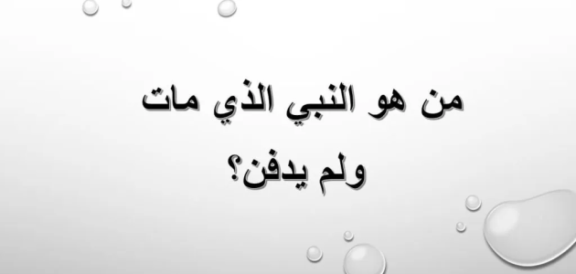 من هو النبي الذي مات ولم يدفن