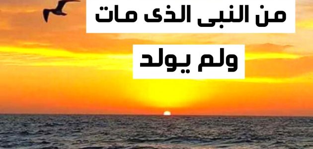 من هو النبي الذي مات ولم يولد