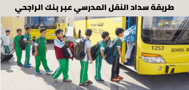 سداد النقل المدرسي الراجحي خطوة بخطوة أون لاين
