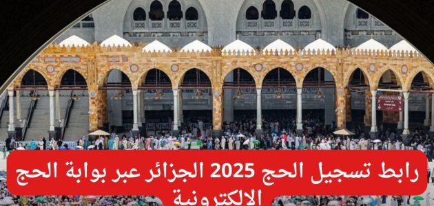 “سجل برابط مباشر”.. لينــك تسجيل الحج 2025 الجزائر عبر الديوان الوطني للحج والعمرة bawabetelhadj.dz
