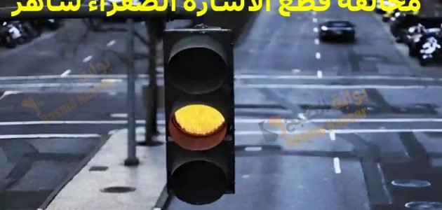 شروط الاعتراض على مخالفة قطع الاشارة الصفراء ساهر 2024