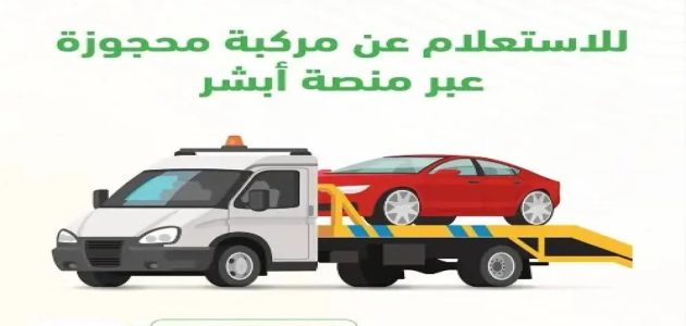 أسباب حجز المركبات في السعودية وخطوات الاستعلام عن مركبة محجوزة من خلال أبشر