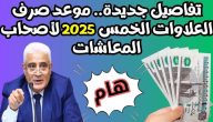 بشرى انفراجة كبيرة.. موعد صرف العلاوات الخمس لأصحاب المعاشات 2026