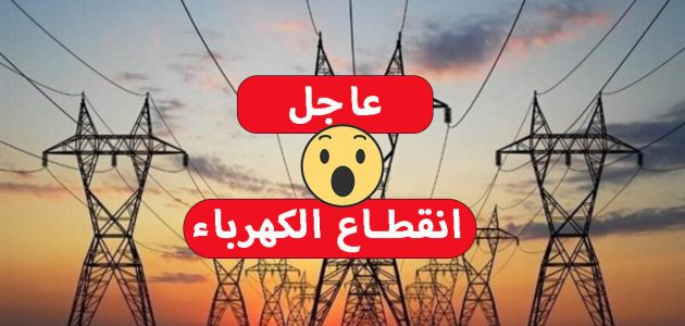 عاجل.. قطع الكهرباء عن هذه المناطق لمدة 3 ساعات صباح السبت المقبل