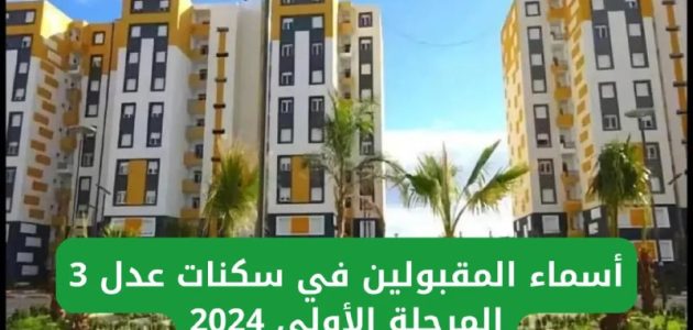 فور ظهورها.. تعرف على أسماء المقبولين في سكنات عدل 3 المرحلة الأولى من الموقع الرسمي