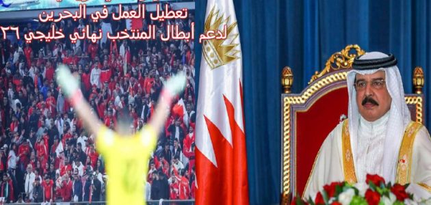 “قرار ملكي تاريخي” تعطيل العمل في البحرين لدعم أبطال المنتخب نهائي خليجي 26… بحريننا نحو اللقب