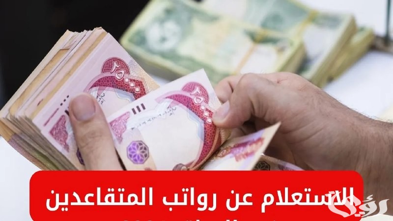 بعد صرف الدعم.. الاستعلام عن رواتب المتقاعدين في العراق لشهر يناير 2025