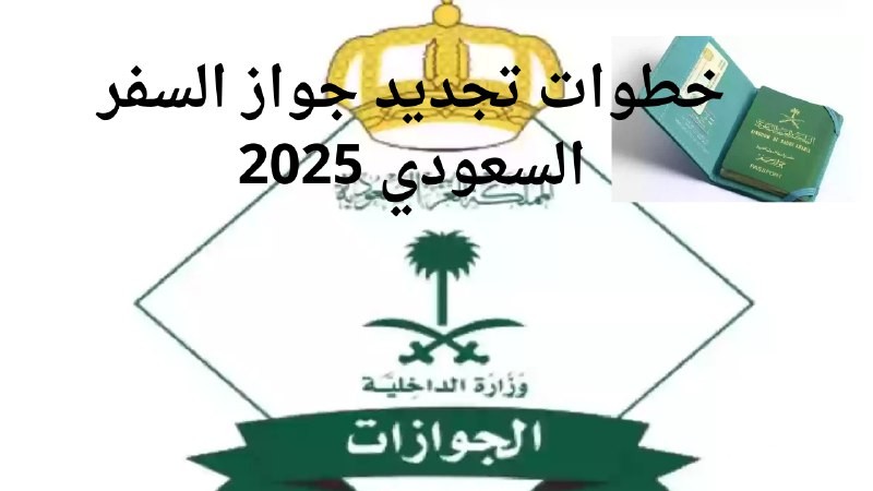الإدارة العامة للجوازات توضح خطوات تجديد جواز السفر السعودي 2025 والشروط المطلوب