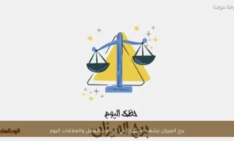 استقرار ملحوظ في مجالات العمل والعلاقات لمواليد برج الميزان اليوم 1 استقرار ملحوظ في مجالات العمل والعلاقات لمواليد برج الميزان اليوم