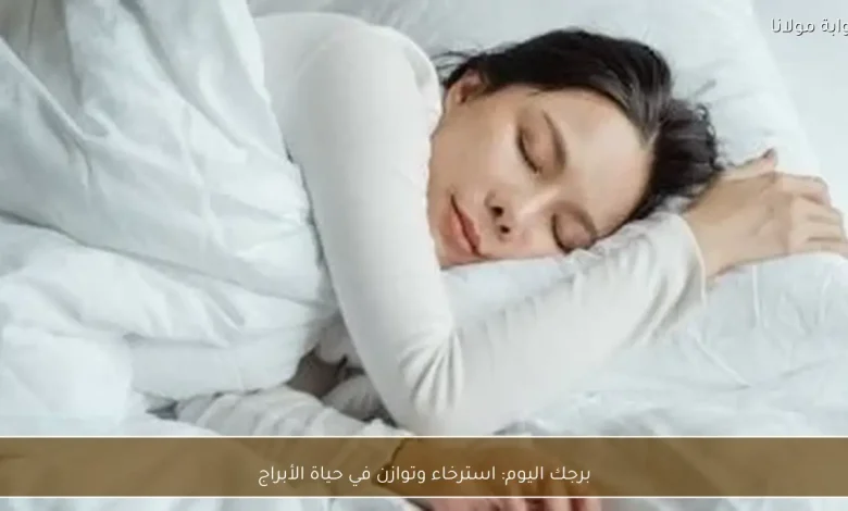 استمتع بيوم من الاسترخاء والتوازن: كيف تؤثر توقعات الأبراج على حياتك اليوم