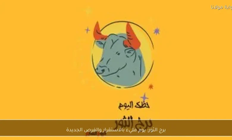 برج الثور: فرص جديدة تعزز الاستقرار اليوم