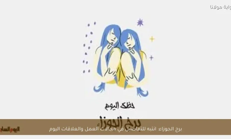 برج الجوزاء: نصائح مهمة لتعزيز نجاحك في العمل والعلاقات اليوم