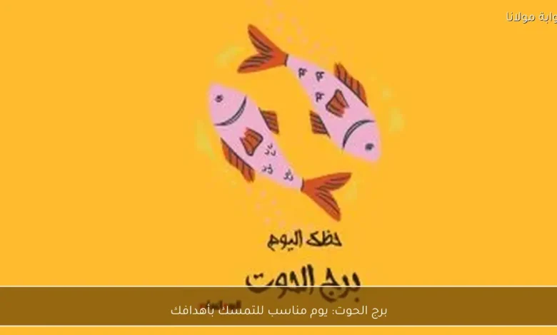 برج الحوت: فرص لتحقيق الأهداف اليوم 1 برج الحوت: فرص لتحقيق الأهداف اليوم