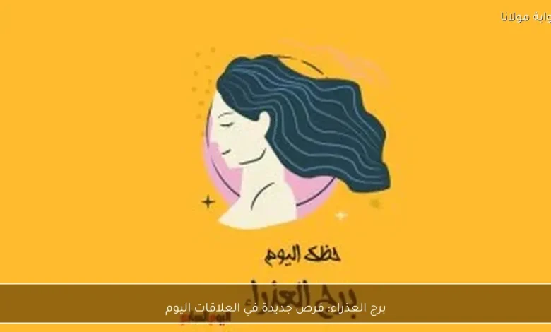 برج العذراء: اكتشاف فرص جديدة لتعزيز العلاقات اليوم 1 برج العذراء: اكتشاف فرص جديدة لتعزيز العلاقات اليوم