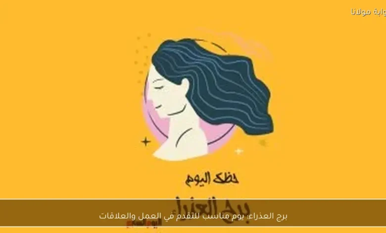 برج العذراء: فرص جديدة في العمل والعلاقات تنتظرك اليوم