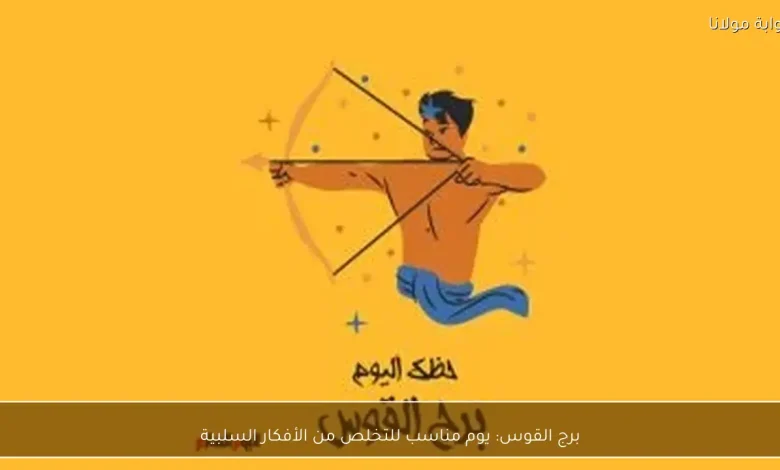 برج القوس: فرص جديدة للتخلص من الأفكار السلبية اليوم