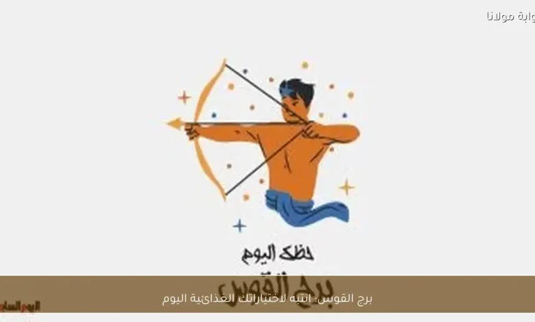 برج القوس: نصائح غذائية مهمة ليومك