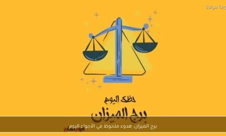 برج الميزان: أجواء هادئة تسود اليوم مع توقعات لمزيد من الاستقرار