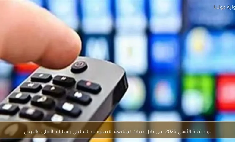 تعرّف على تردد قناة الأهلي 2026 على نايل سات لمتابعة مباراة الأهلي والترجي والاستوديو التحليلي 1 تعرّف على تردد قناة الأهلي 2026 على نايل سات لمتابعة مباراة الأهلي والترجي والاستوديو التحليلي