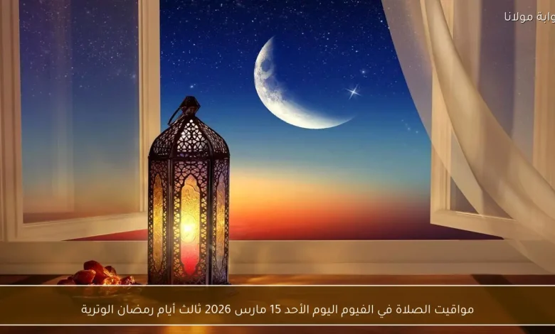 مواقيت الصلاة في الفيوم: تعرف على توقيتات اليوم الثالث من رمضان 2026